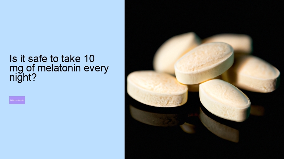 Is it safe to take 10 mg of melatonin every night?