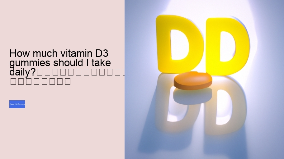 How much vitamin D3 gummies should I take daily?																									